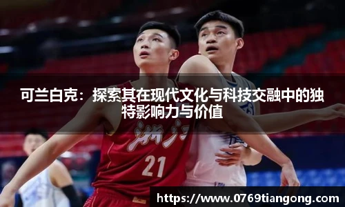 可兰白克：探索其在现代文化与科技交融中的独特影响力与价值